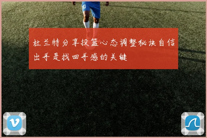 杜兰特分享投篮心态调整秘诀自信出手是找回手感的关键