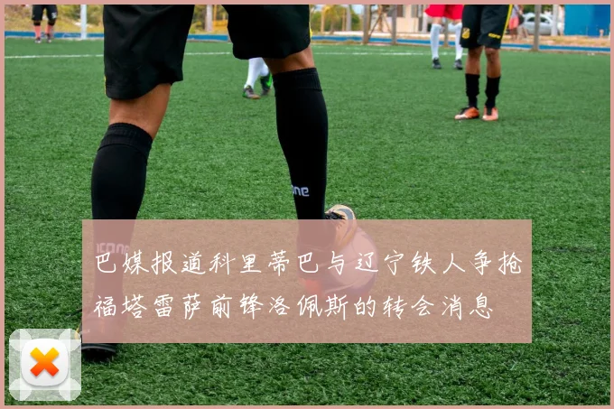 巴媒报道科里蒂巴与辽宁铁人争抢福塔雷萨前锋洛佩斯的转会消息