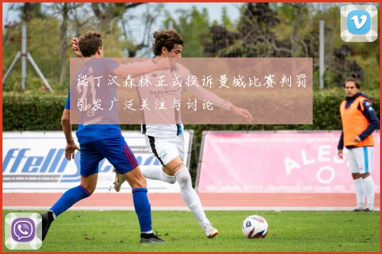 诺丁汉森林正式投诉曼城比赛判罚引发广泛关注与讨论