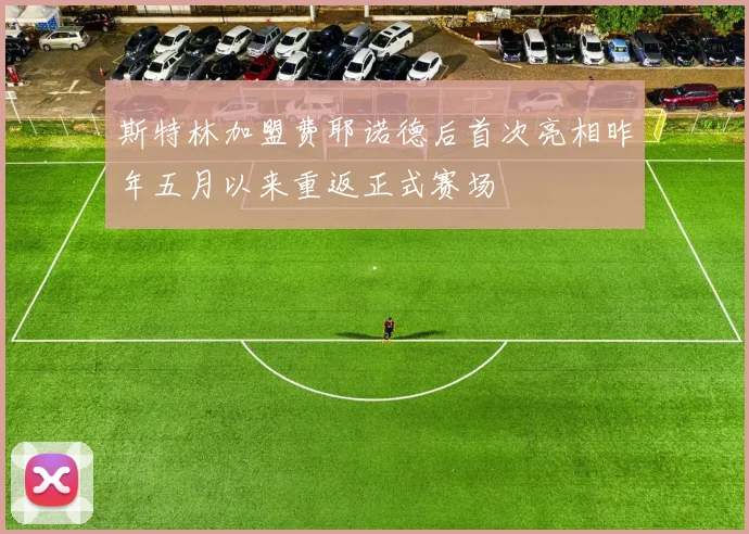 斯特林加盟费耶诺德后首次亮相昨年五月以来重返正式赛场