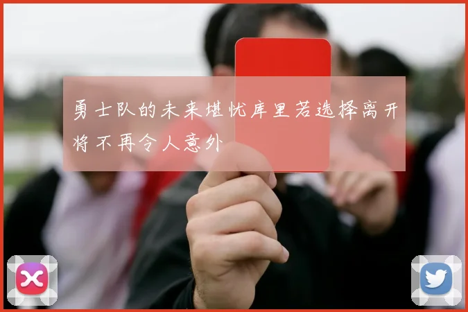 勇士队的未来堪忧库里若选择离开将不再令人意外