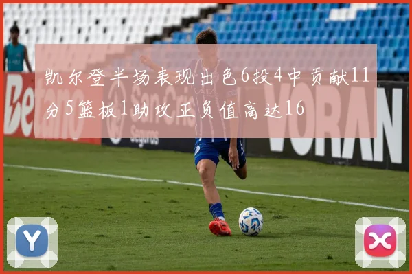 凯尔登半场表现出色6投4中贡献11分5篮板1助攻正负值高达16