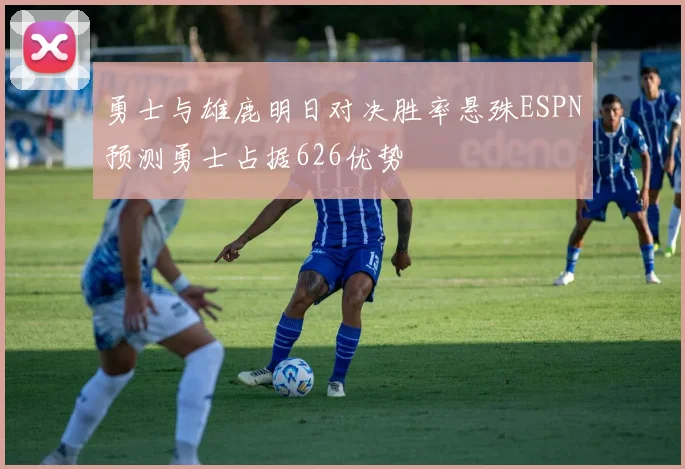 勇士与雄鹿明日对决胜率悬殊ESPN预测勇士占据626优势