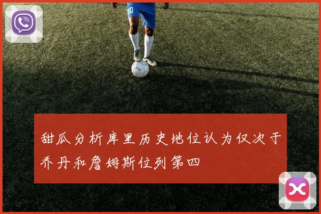 甜瓜分析库里历史地位认为仅次于乔丹和詹姆斯位列第四