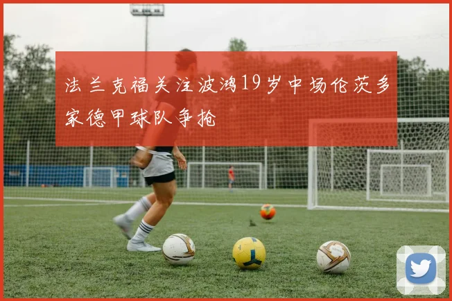 法兰克福关注波鸿19岁中场伦茨多家德甲球队争抢