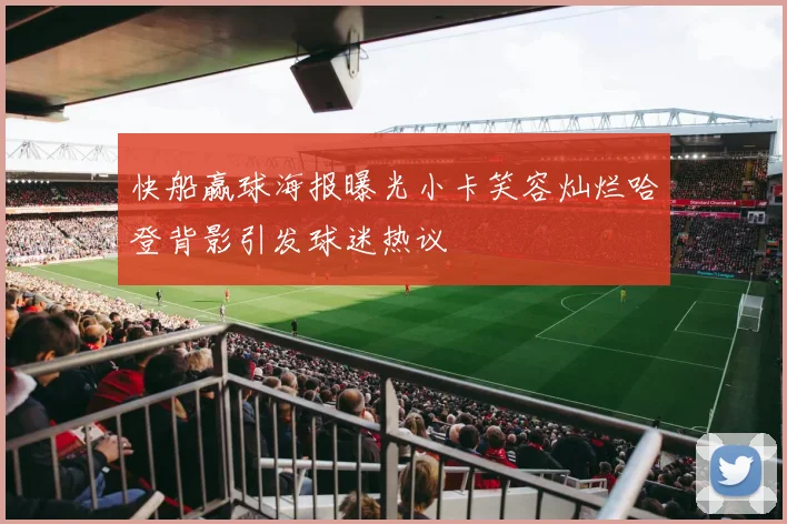 快船赢球海报曝光小卡笑容灿烂哈登背影引发球迷热议