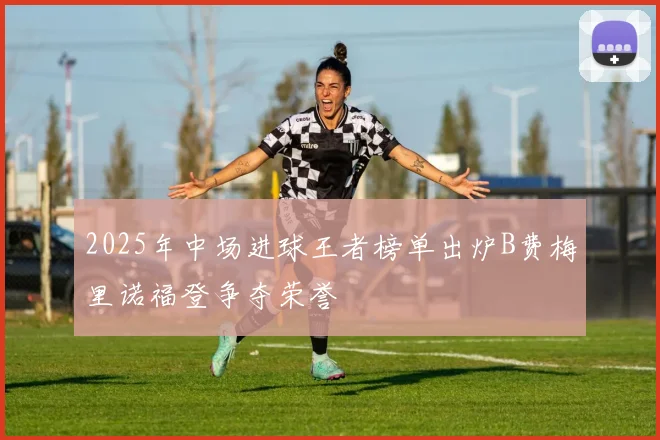 2025年中场进球王者榜单出炉B费梅里诺福登争夺荣誉