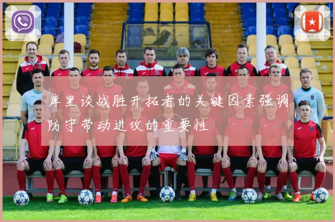 库里谈战胜开拓者的关键因素强调防守带动进攻的重要性