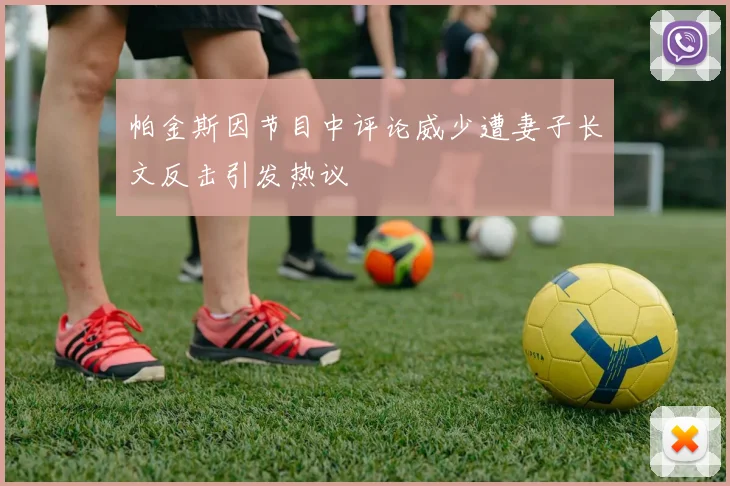 帕金斯因节目中评论威少遭妻子长文反击引发热议