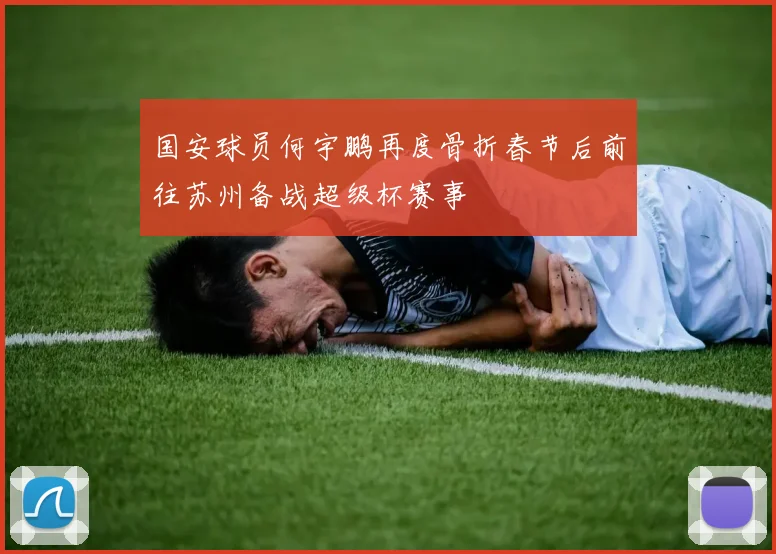 国安球员何宇鹏再度骨折春节后前往苏州备战超级杯赛事
