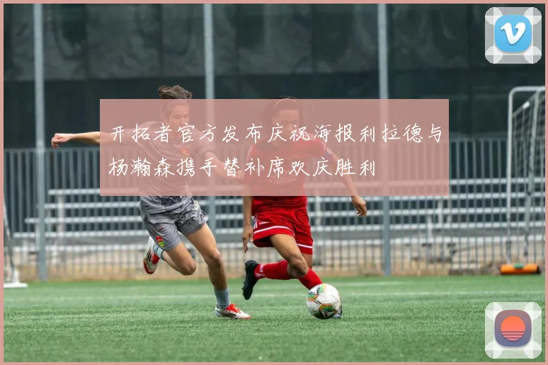 开拓者官方发布庆祝海报利拉德与杨瀚森携手替补席欢庆胜利