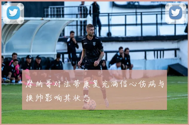 摩纳哥对法蒂康复充满信心伤病与换帅影响其状态