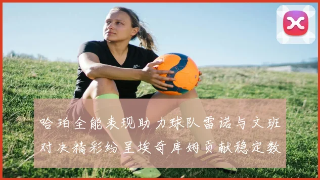 哈珀全能表现助力球队雷诺与文班对决精彩纷呈埃奇库姆贡献稳定数据