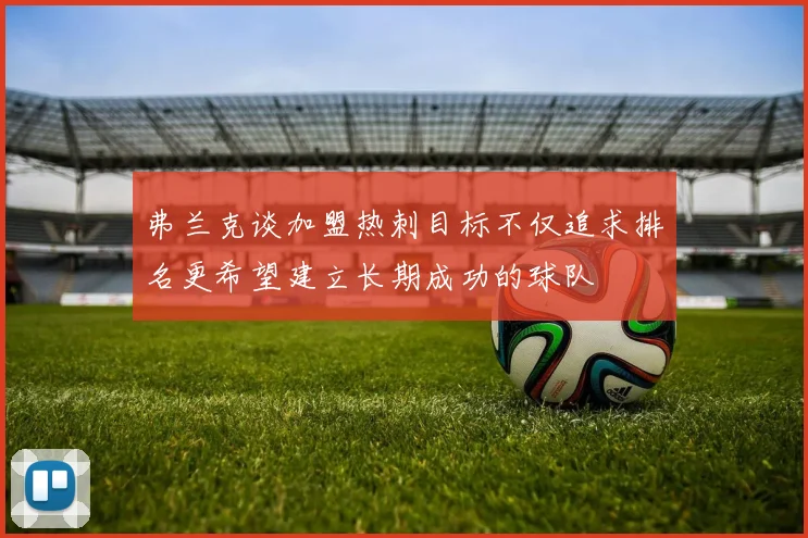 弗兰克谈加盟热刺目标不仅追求排名更希望建立长期成功的球队