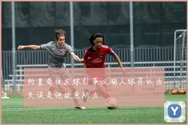 约基奇快发球引争议湖人球员认为失误是他故意所为