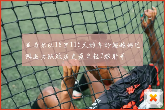 亚马尔以18岁115天的年龄超越姆巴佩成为欧冠历史最年轻7球射手