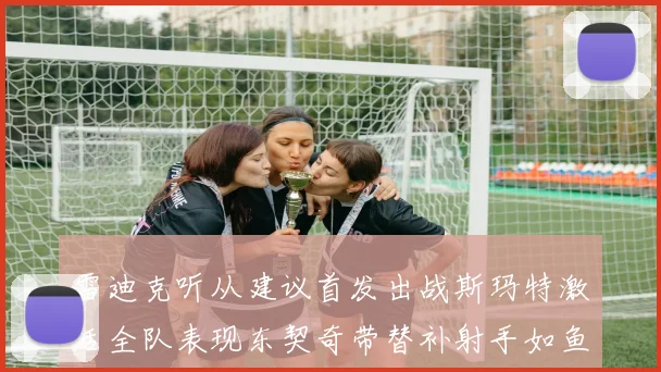 雷迪克听从建议首发出战斯玛特激活全队表现东契奇带替补射手如鱼得水