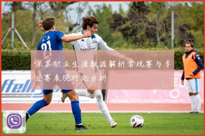 保罗职业生涯数据解析常规赛与季后赛表现对比分析